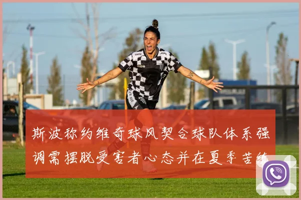 斯波称约维奇球风契合球队体系强调需摆脱受害者心态并在夏季苦练