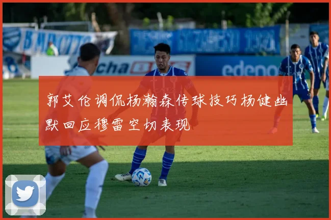 郭艾伦调侃杨瀚森传球技巧杨健幽默回应穆雷空切表现