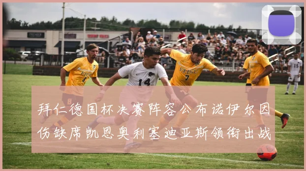 拜仁德国杯决赛阵容公布诺伊尔因伤缺席凯恩奥利塞迪亚斯领衔出战