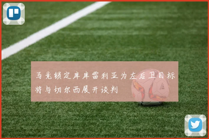 马竞锁定库库雷利亚为左后卫目标将与切尔西展开谈判