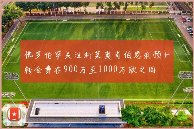 佛罗伦萨关注科莱奥肖伯恩利预计转会费在900万至1000万欧之间