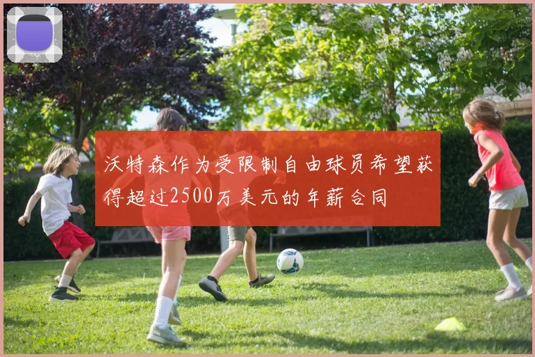 沃特森作为受限制自由球员希望获得超过2500万美元的年薪合同