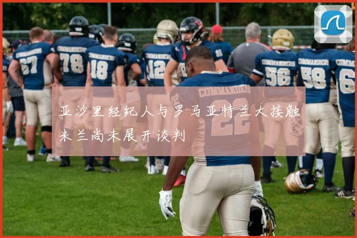 亚沙里经纪人与罗马亚特兰大接触米兰尚未展开谈判