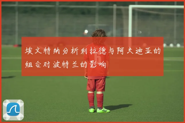 埃文特纳分析利拉德与阿夫迪亚的组合对波特兰的影响