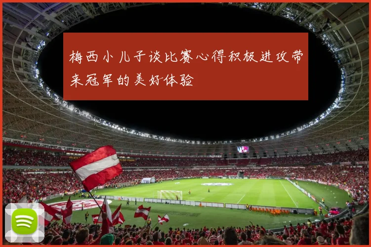 梅西小儿子谈比赛心得积极进攻带来冠军的美好体验
