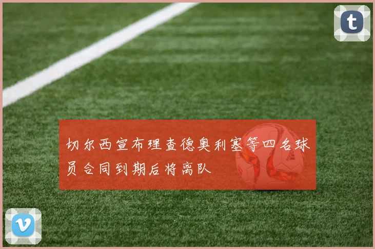 切尔西宣布理查德奥利塞等四名球员合同到期后将离队