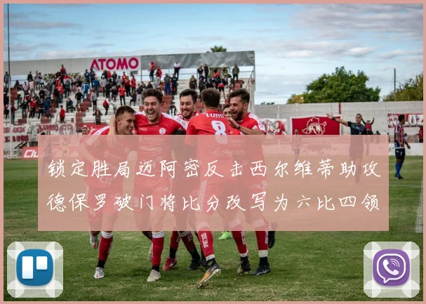 锁定胜局迈阿密反击西尔维蒂助攻德保罗破门将比分改写为六比四领先费城