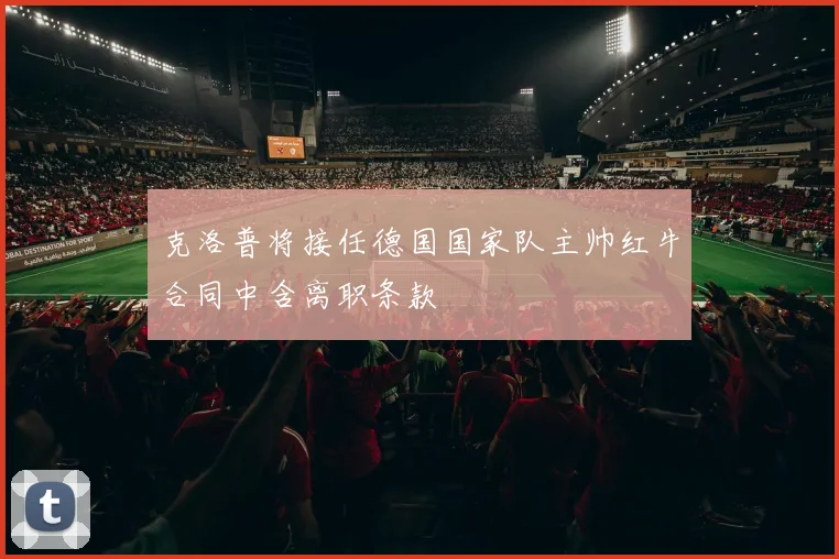 克洛普将接任德国国家队主帅红牛合同中含离职条款