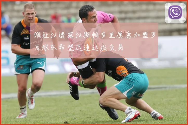 佩杜拉透露拉斯帕多里愿意加盟罗马球队希望迅速达成交易